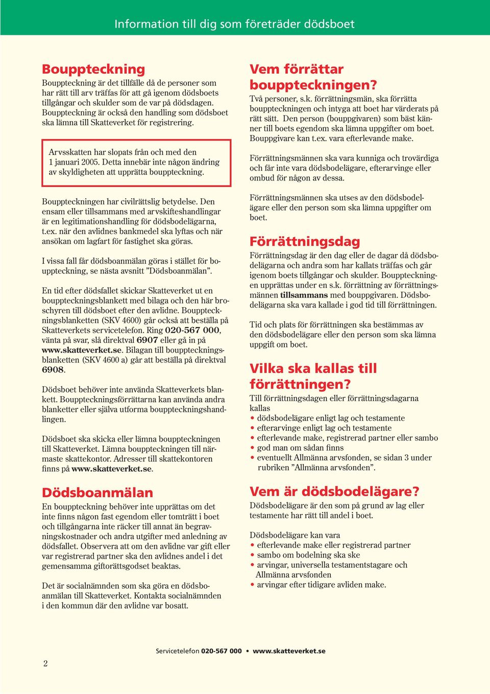Arvsskatten har slopats från och med den 1 januari 2005. Detta innebär inte någon ändring av skyldigheten att upprätta bouppteckning. Bouppteckningen har civilrättslig betydelse.