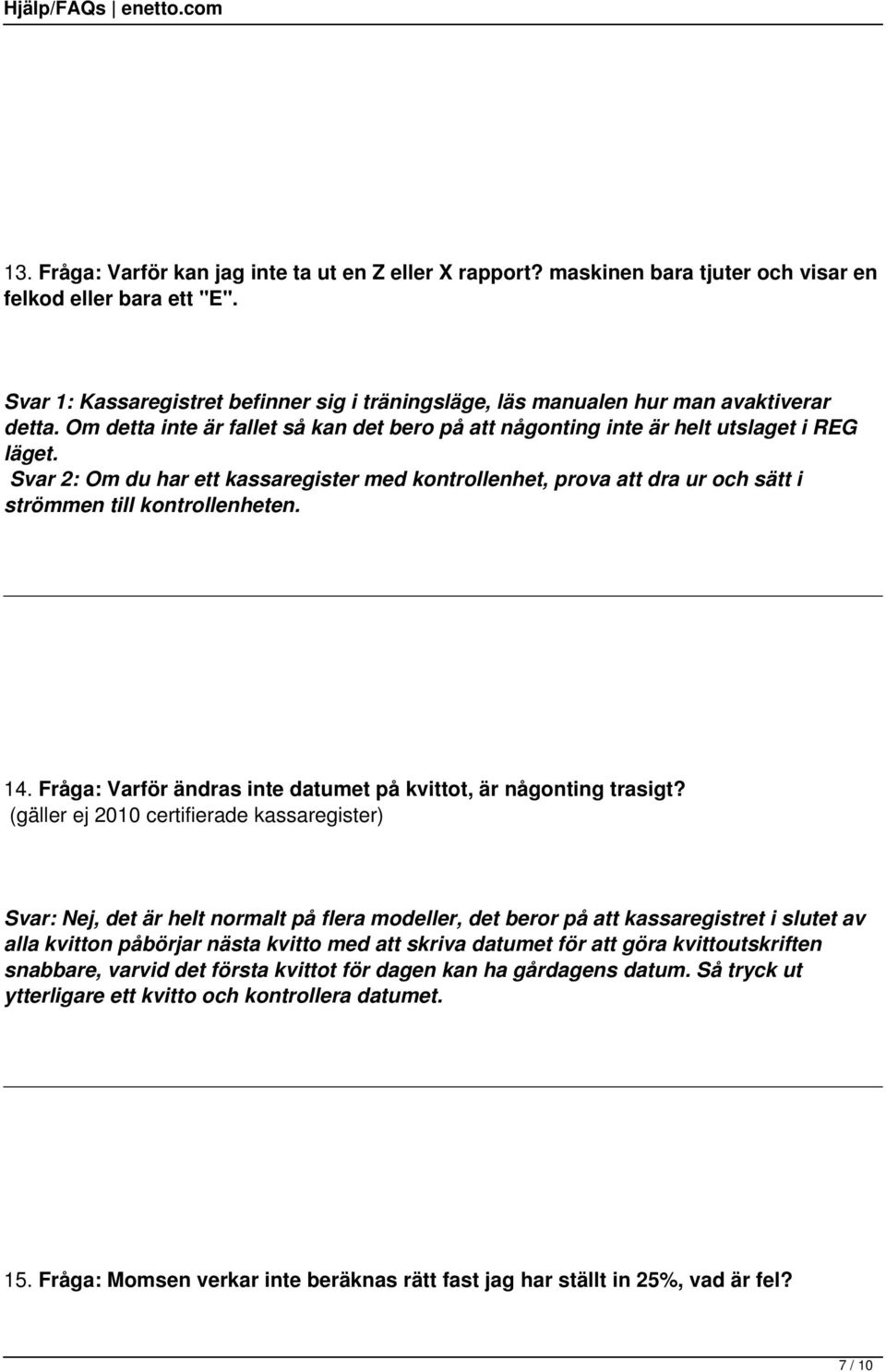 Svar 2: Om du har ett kassaregister med kontrollenhet, prova att dra ur och sätt i strömmen till kontrollenheten. 14. Fråga: Varför ändras inte datumet på kvittot, är någonting trasigt?