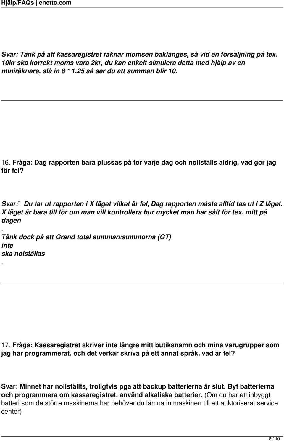 Svar: Du tar ut rapporten i X läget vilket är fel, Dag rapporten måste alltid tas ut i Z läget. X läget är bara till för om man vill kontrollera hur mycket man har sålt för tex. mitt på dagen.