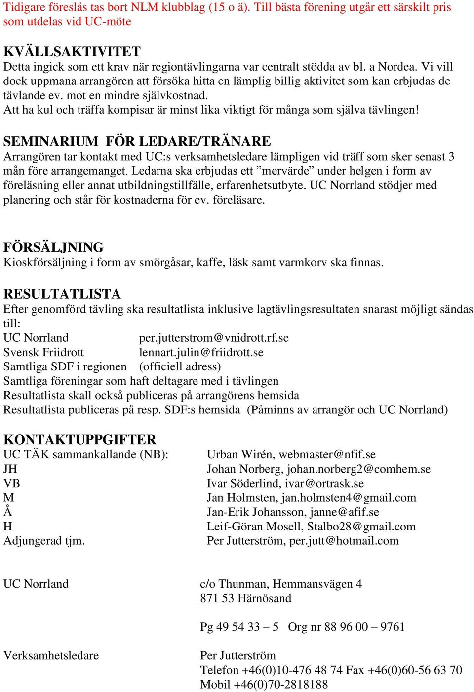 Vi vill dock uppmana arrangören att försöka hitta en lämplig billig aktivitet som kan erbjudas de tävlande ev. mot en mindre självkostnad.