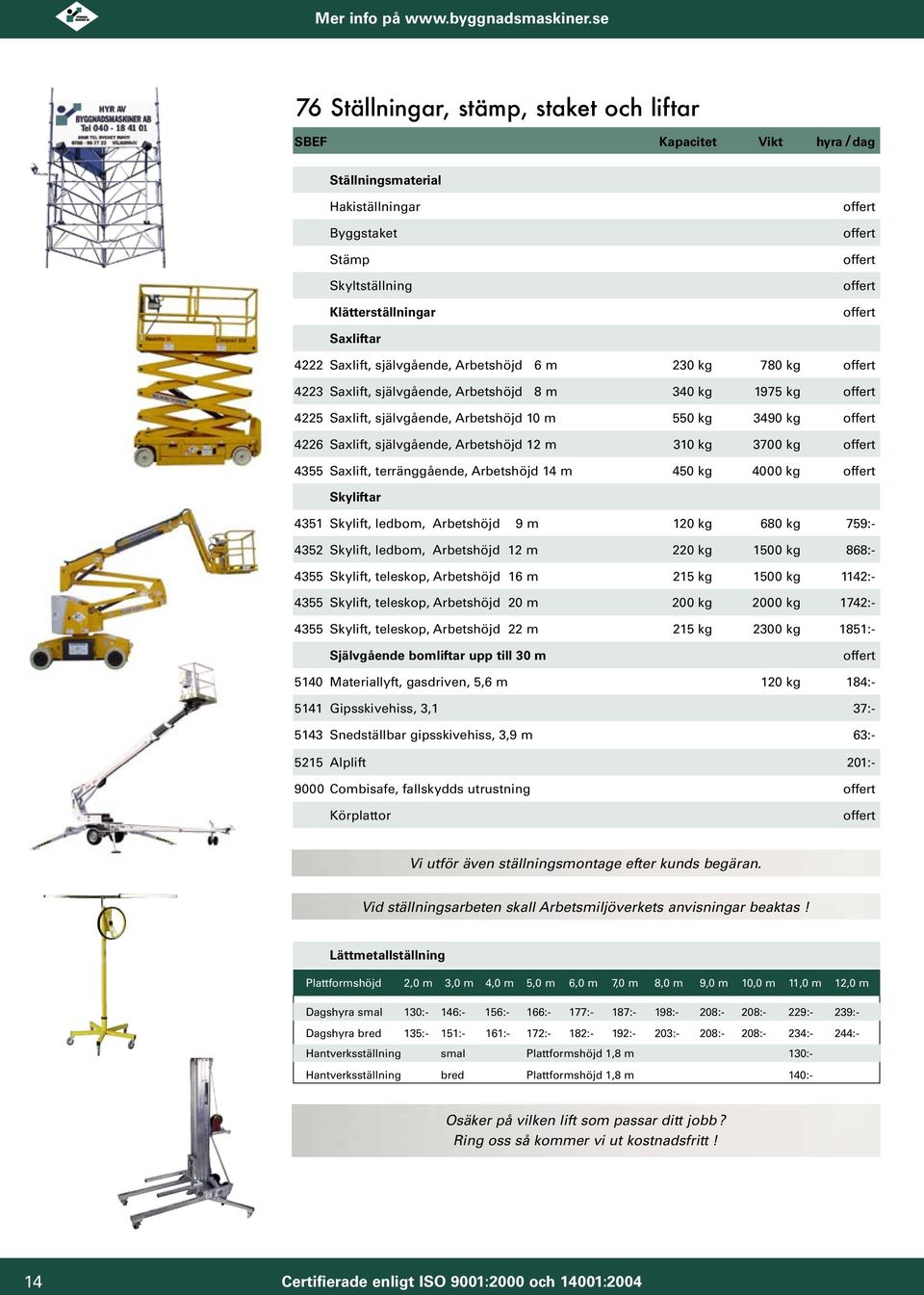 12 m 10 kg 3700 kg offert 4355 Saxlift, terränggående, Arbetshöjd 14 m 450 kg 4000 kg offert Skyliftar 4351 Skylift, ledbom, Arbetshöjd 9 m 120 kg 680 kg 759:- 4352 Skylift, ledbom, Arbetshöjd 12 m 0