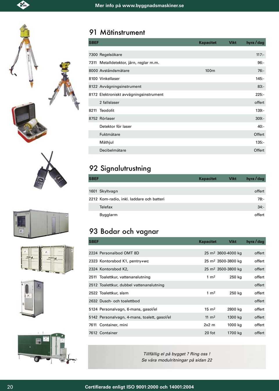 m. 96:- 8000 Avståndsmätare 100m 76:- 8100 Vinkellaser 145:- 8122 Avvägningsinstrument 83:- 8172 Elektroniskt avvägningsinstrument 5:- 2 fallslaser offert 8211 Teodolit 139:- 8752 Rörlaser 09:-