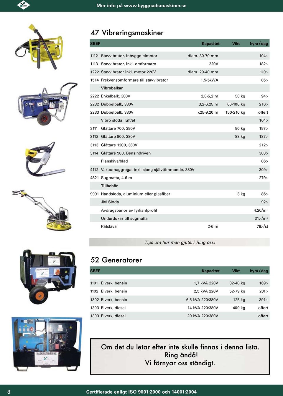 7,25-9,20 m 150-210 kg offert Vibro sloda, luft/el 164:- 3111 Glättare 700, 380V 80 kg 187:- 3112 Glättare 900, 380V 88 kg 187:- 3113 Glättare 1200, 380V 12:- 3114 Glättare 900, Bensindriven 83:-