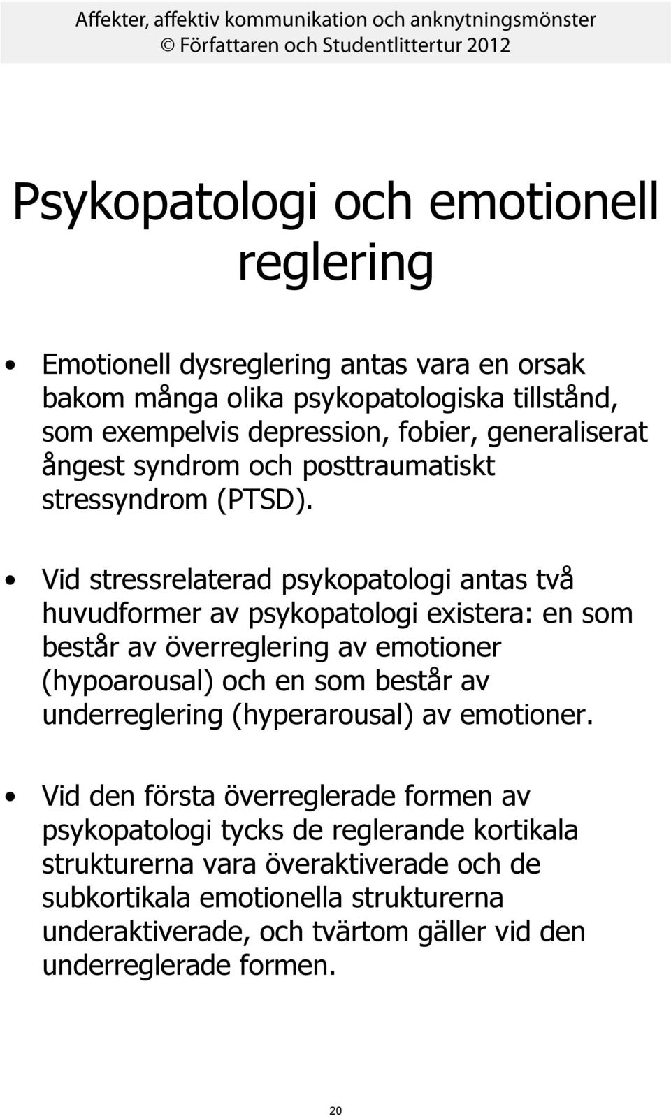 Vid stressrelaterad psykopatologi antas två huvudformer av psykopatologi existera: en som består av överreglering av emotioner (hypoarousal) och en som består av