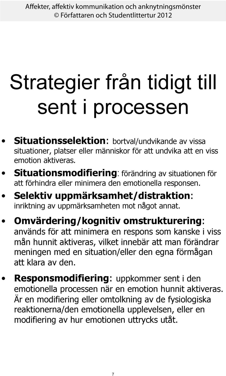 Omvärdering/kognitiv omstrukturering: används för att minimera en respons som kanske i viss mån hunnit aktiveras, vilket innebär att man förändrar meningen med en situation/eller den egna förmågan