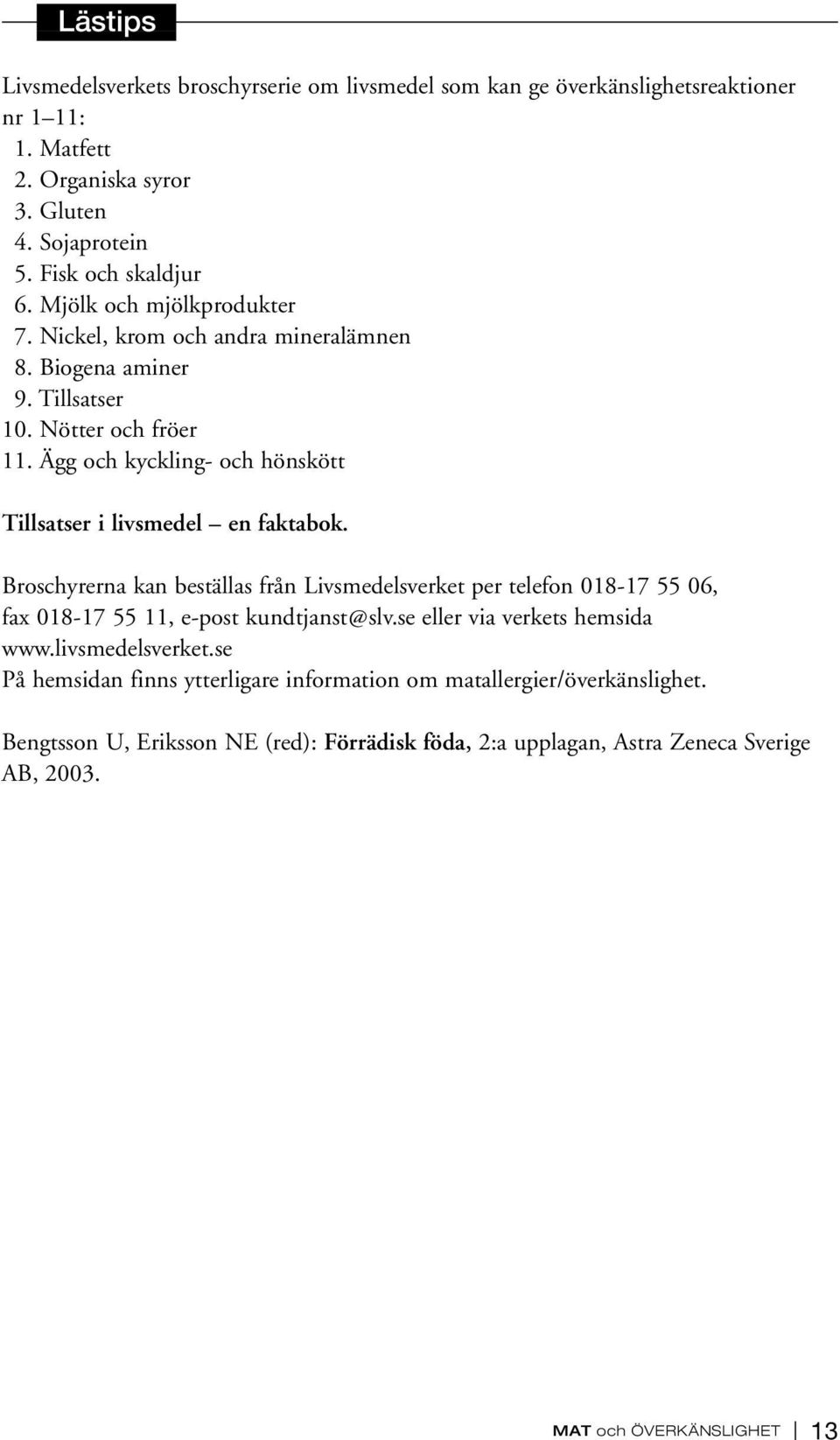 Ägg och kyckling- och hönskött Tillsatser i livsmedel en faktabok. Broschyrerna kan beställas från Livsmedelsverket per telefon 018-17 55 06, fax 018-17 55 11, e-post kundtjanst@slv.