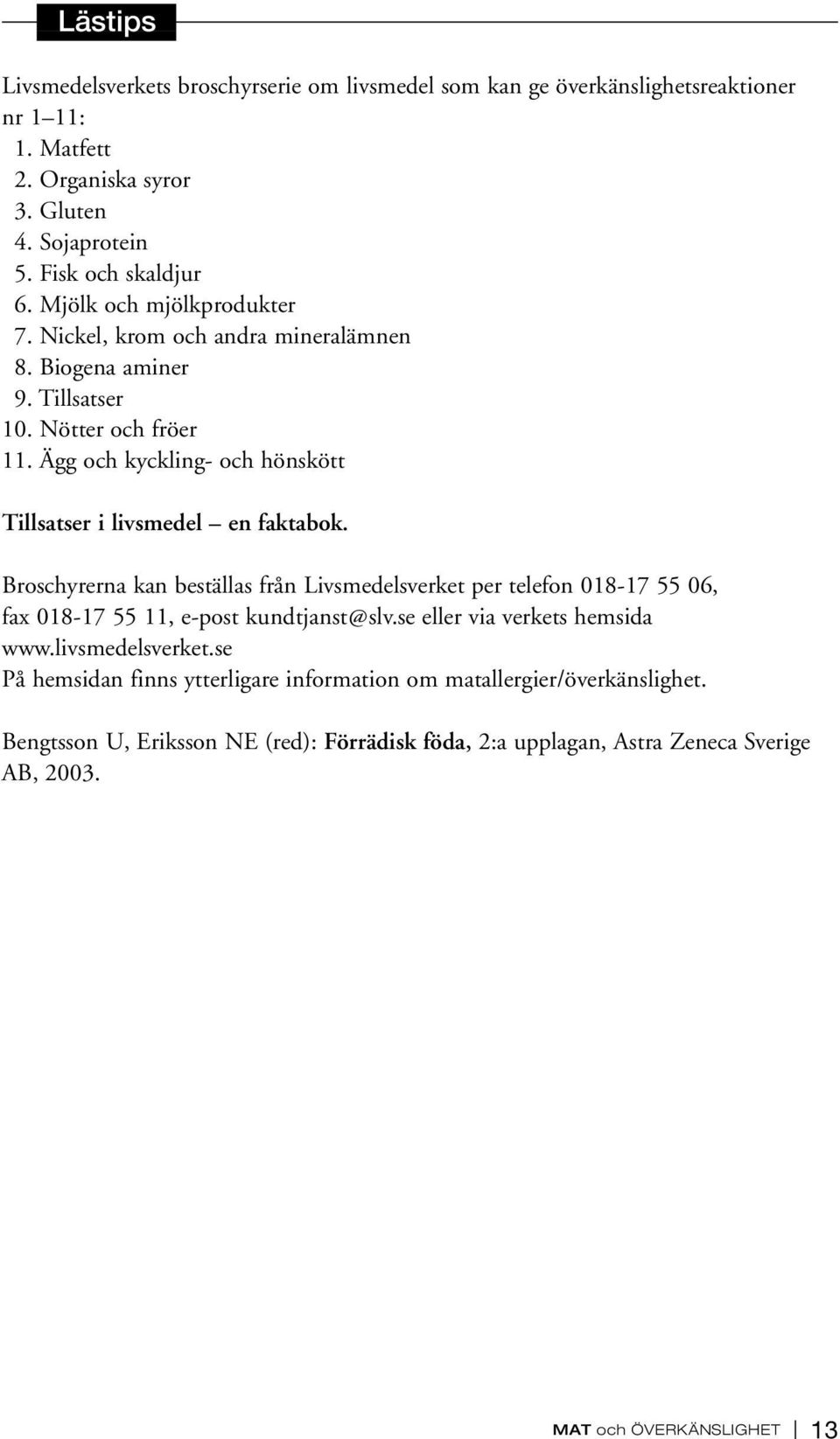 Ägg och kyckling- och hönskött Tillsatser i livsmedel en faktabok. Broschyrerna kan beställas från Livsmedelsverket per telefon 018-17 55 06, fax 018-17 55 11, e-post kundtjanst@slv.