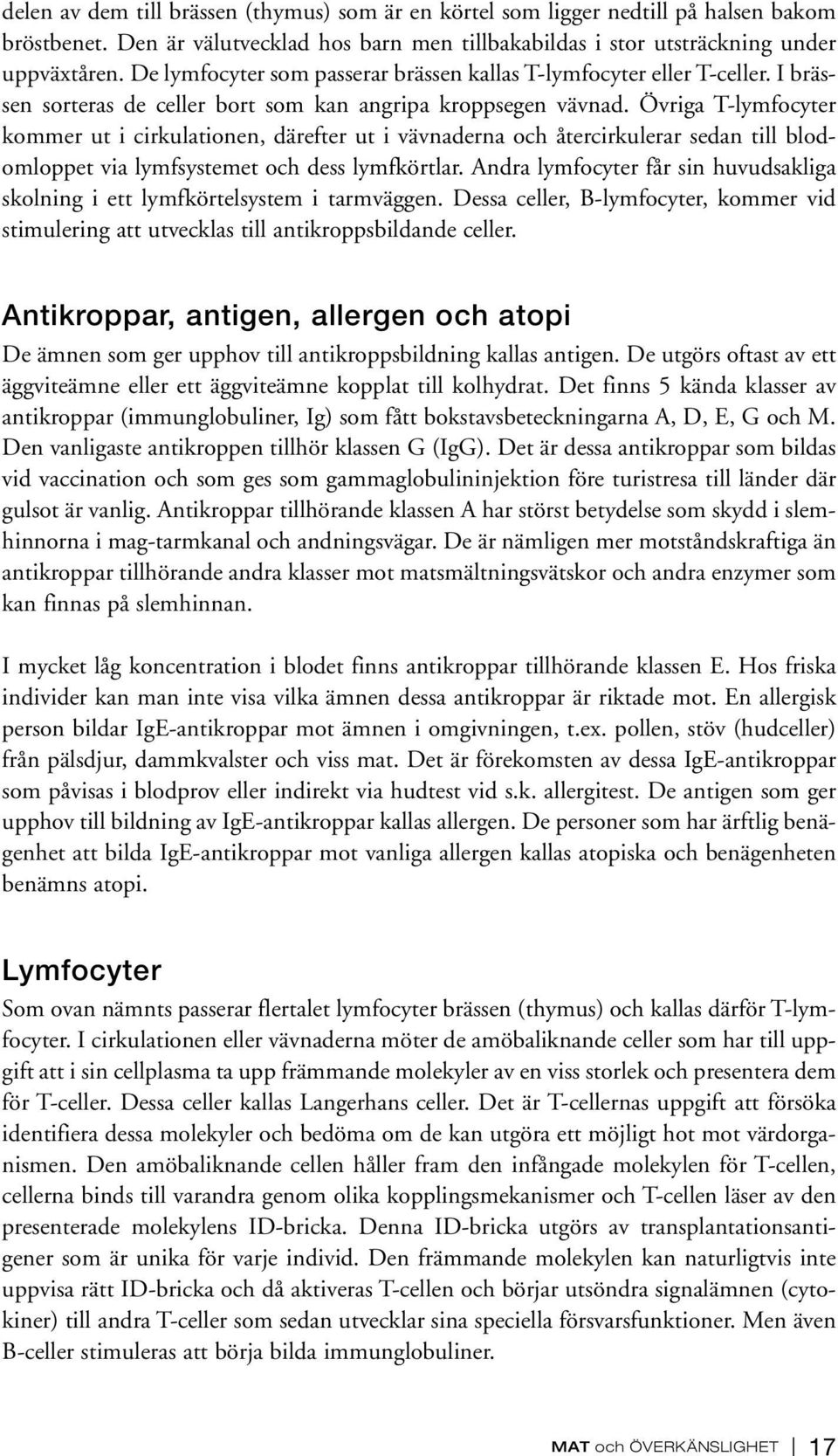 Övriga T-lymfocyter kommer ut i cirkulationen, därefter ut i vävnaderna och återcirkulerar sedan till blodomloppet via lymfsystemet och dess lymfkörtlar.