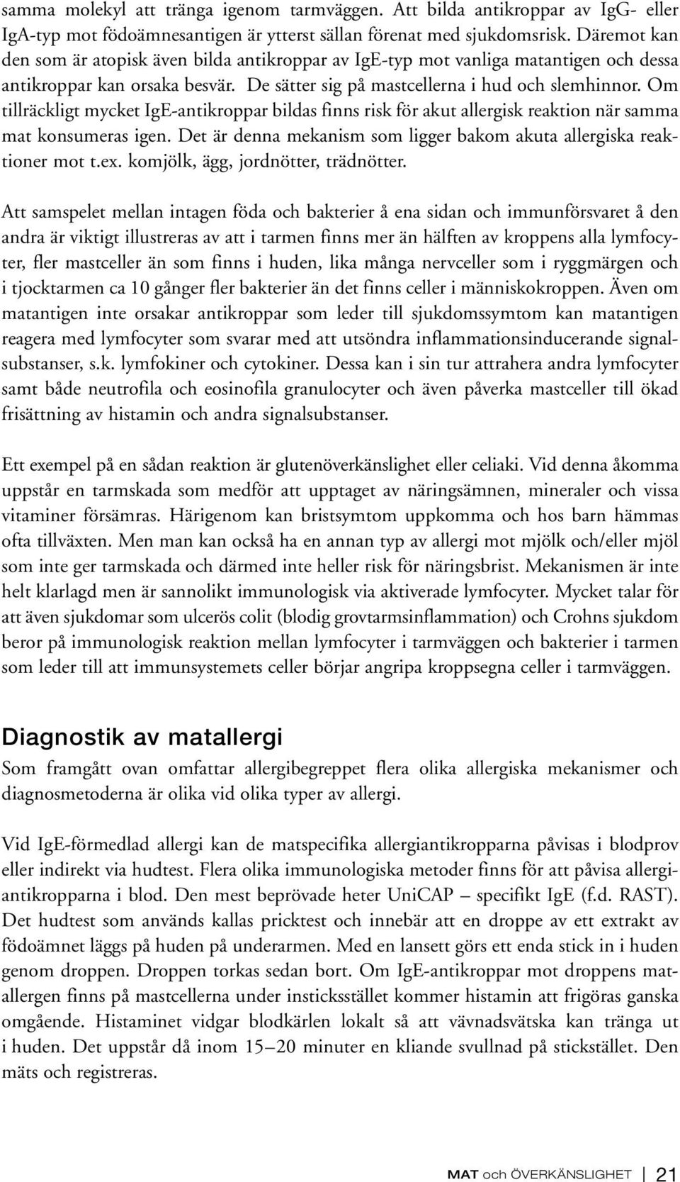 Om tillräckligt mycket IgE-antikroppar bildas finns risk för akut allergisk reaktion när samma mat konsumeras igen. Det är denna mekanism som ligger bakom akuta allergiska reaktioner mot t.ex.