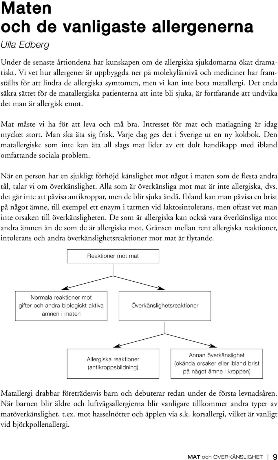 Det enda säkra sättet för de matallergiska patienterna att inte bli sjuka, är fortfarande att undvika det man är allergisk emot. Mat måste vi ha för att leva och må bra.