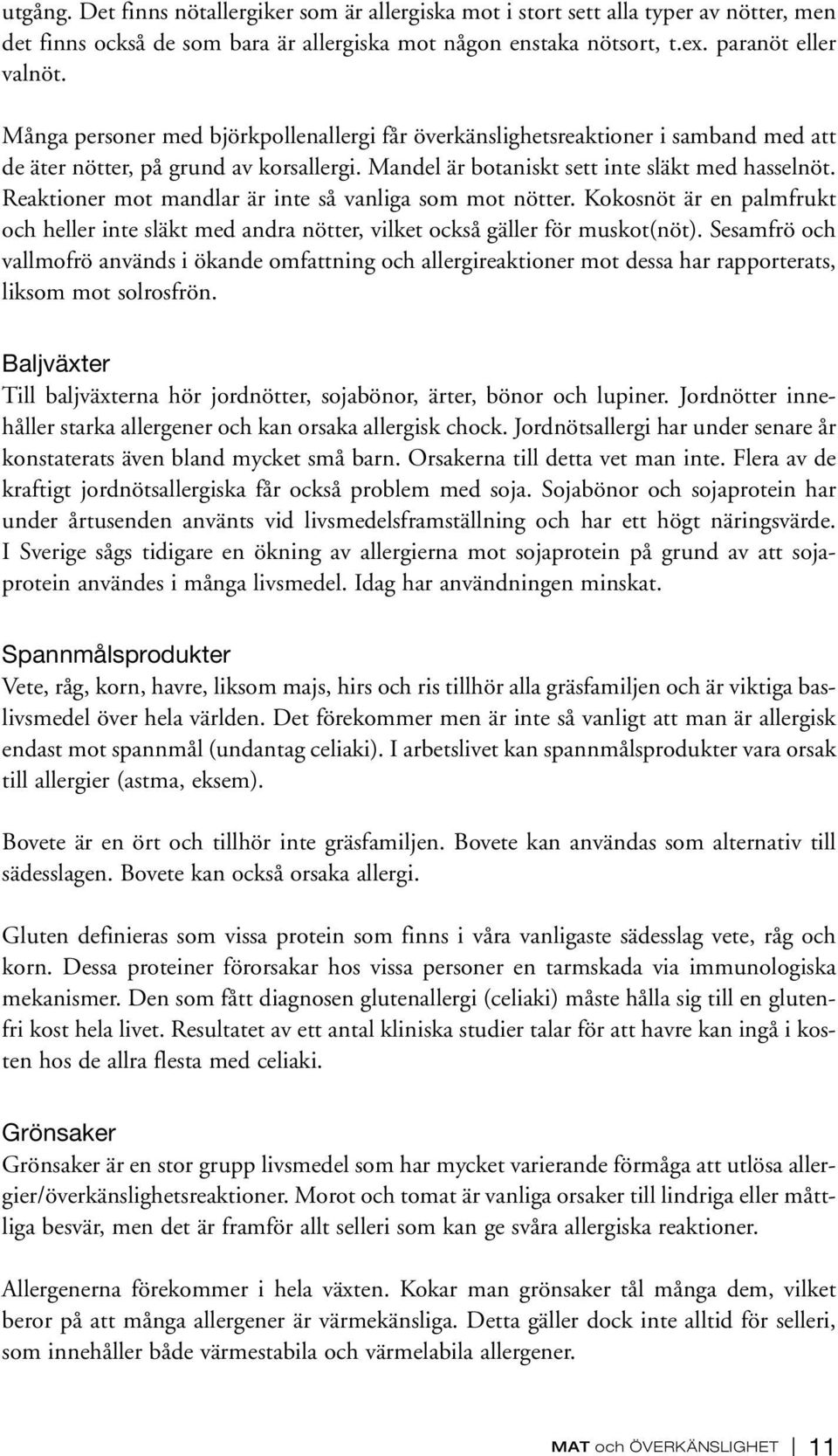 Reaktioner mot mandlar är inte så vanliga som mot nötter. Kokosnöt är en palmfrukt och heller inte släkt med andra nötter, vilket också gäller för muskot(nöt).