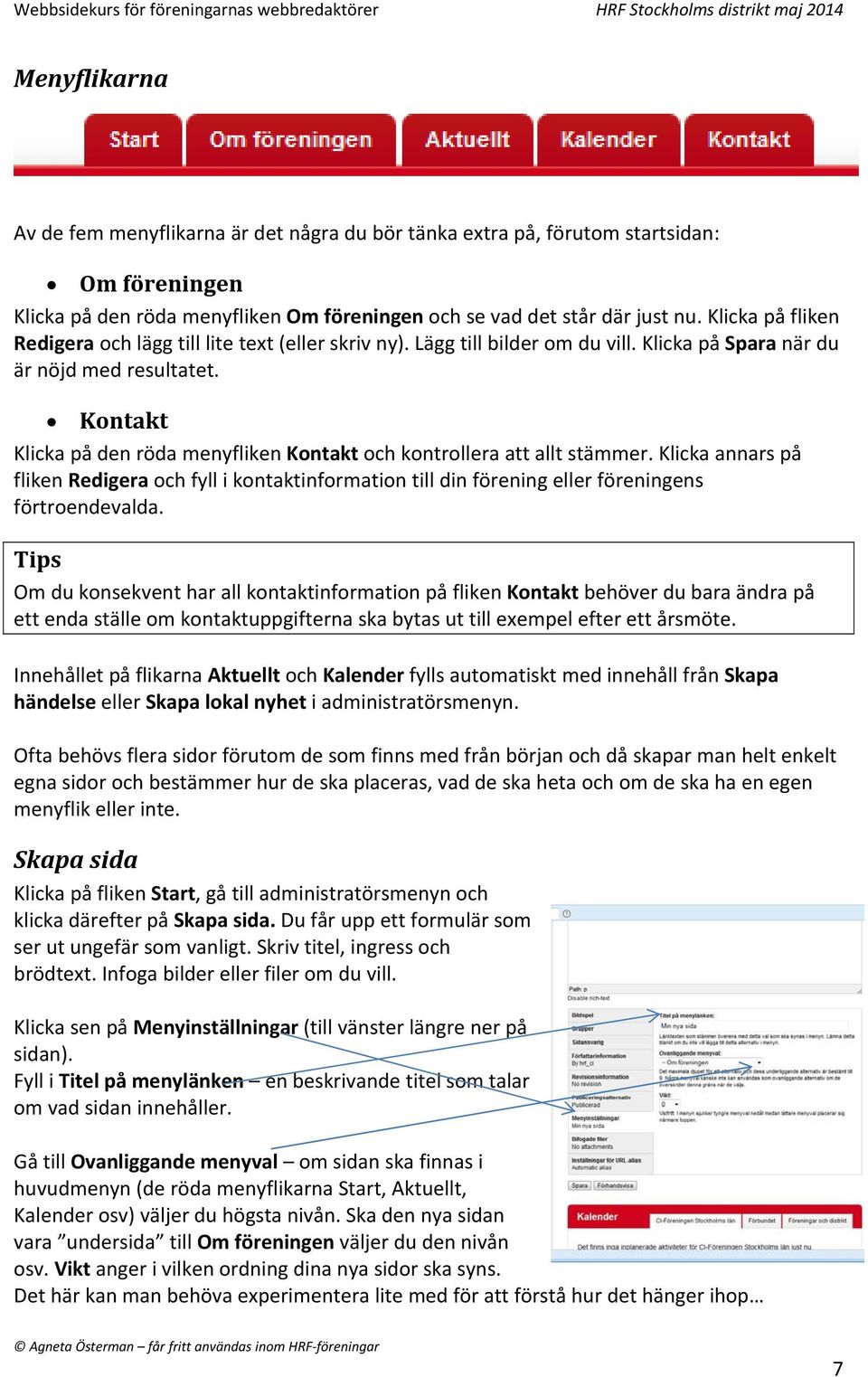 Kontakt Klicka på den röda menyfliken Kontakt och kontrollera att allt stämmer. Klicka annars på fliken Redigera och fyll i kontaktinformation till din förening eller föreningens förtroendevalda.