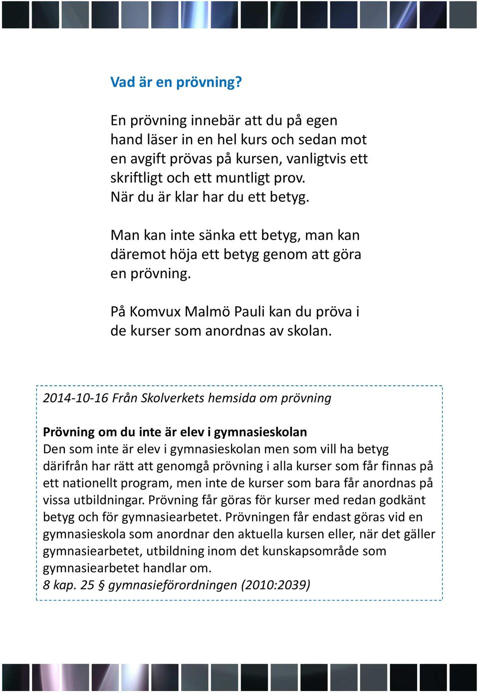 2014-10-16 Från Skolverkets hemsida om prövning Prövning om du inte är elev i gymnasieskolan Den som inte är elev i gymnasieskolan men som vill ha betyg därifrån har rätt att genomgå prövning i alla