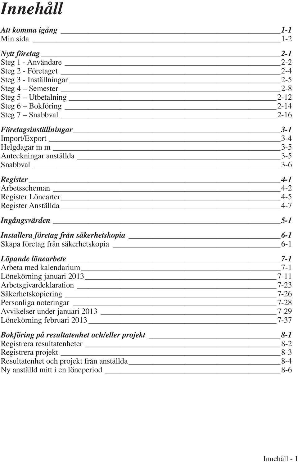 Ingångsvärden 5-1 Installera företag från säkerhetskopia 6-1 Skapa företag från säkerhetskopia 6-1 Löpande lönearbete 7-1 Arbeta med kalendarium 7-1 Lönekörning januari 2013 7-11