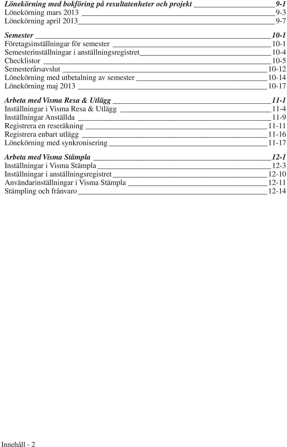 Resa & Utlägg 11-1 Inställningar i Visma Resa & Utlägg 11-4 Inställningar Anställda 11-9 Registrera en reseräkning 11-11 Registrera enbart utlägg 11-16 Lönekörning med synkronisering