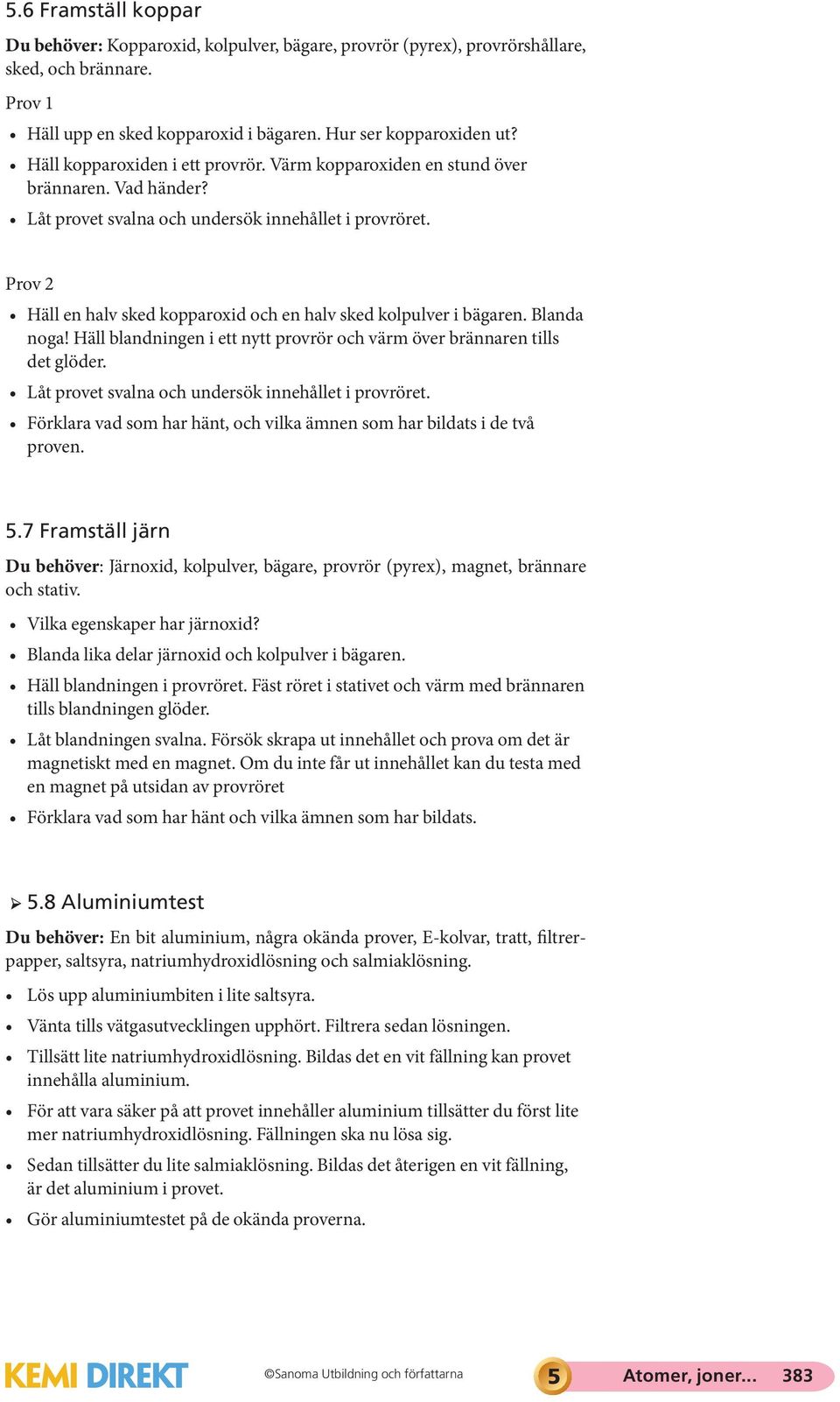 Prov 2 Häll en halv sked kopparoxid och en halv sked kolpulver i bägaren. Blanda noga! Häll blandningen i ett nytt provrör och värm över brännaren tills det glöder.