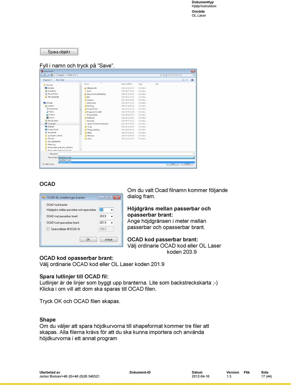 9 OCAD kod opasserbar brant: Välj ordinarie OCAD kod eller koden 201.9 Spara lutlinjer till OCAD fil: Lutlinjer är de linjer som byggt upp branterna.