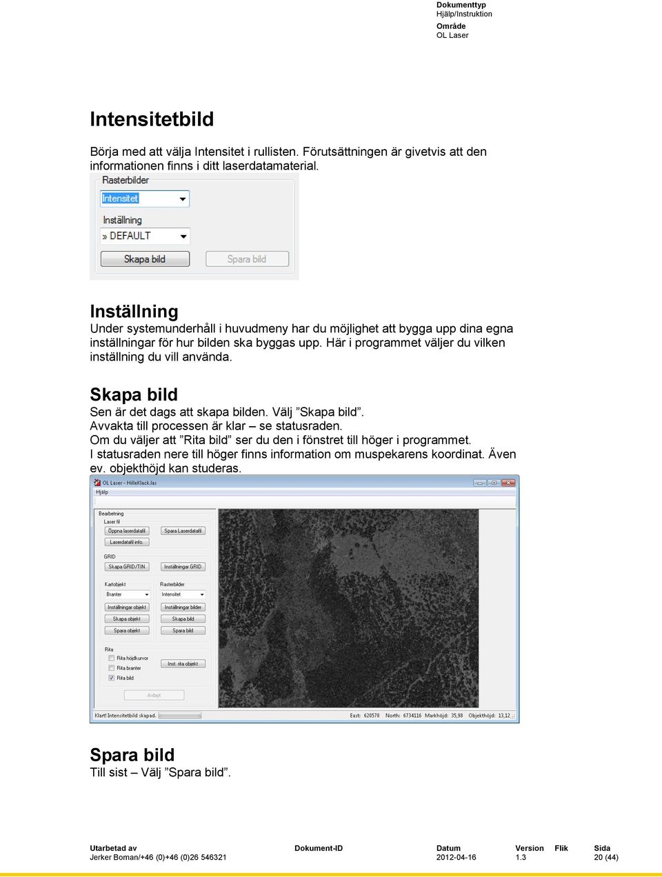 Här i programmet väljer du vilken inställning du vill använda. Skapa bild Sen är det dags att skapa bilden. Välj Skapa bild. Avvakta till processen är klar se statusraden.