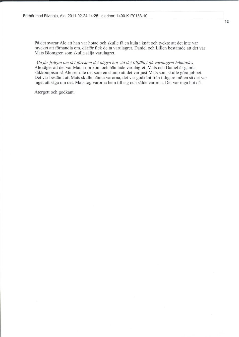 Ale får frågan om detförekom det några hot vid det tillfället då varulagret hämtades. Ale säger att det var Mats som kom och hämtade varulagret.