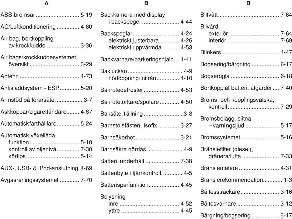 .. 5-14 AUX-, USB- & ipod-anslutning 4-69 Avgasreningssystemet... 7-70 B Backkamera med display i backspegel... 4-44 Backspeglar... 4-24 elektriskt justerbara... 4-26 elektriskt uppvärmda.