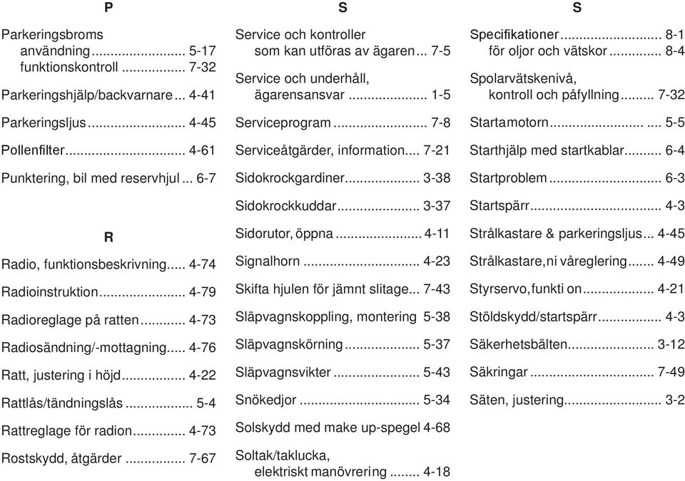 .. 5-4 Rattreglage för radion... 4-73 Rostskydd, åtgärder... 7-67 S Service och kontroller som kan utföras av ägaren... 7-5 Service och underhåll, ägarens ansvar... 1-5 Serviceprogram.