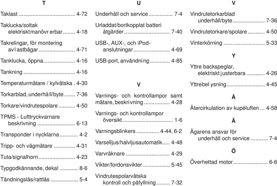 .. 4-23 Typgodkännande, dekal... 8-6 Tändningslås/rattlås... 5-4 U Underhåll och service... 7-4 Urladdat/bortkopplat batteri åtgärder... 7-40 USB-, AUX-, och ipodanslutningar.