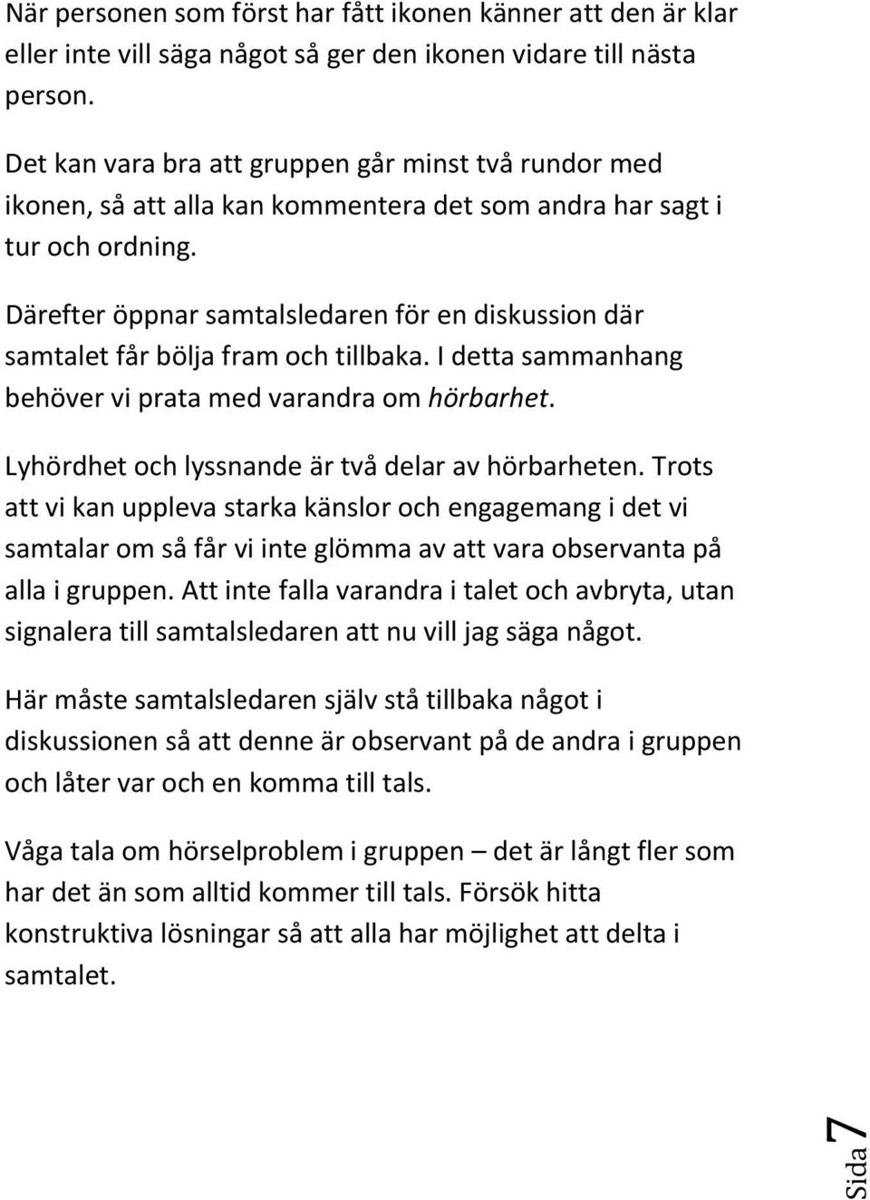 Därefter öppnar samtalsledaren för en diskussion där samtalet får bölja fram och tillbaka. I detta sammanhang behöver vi prata med varandra om hörbarhet.