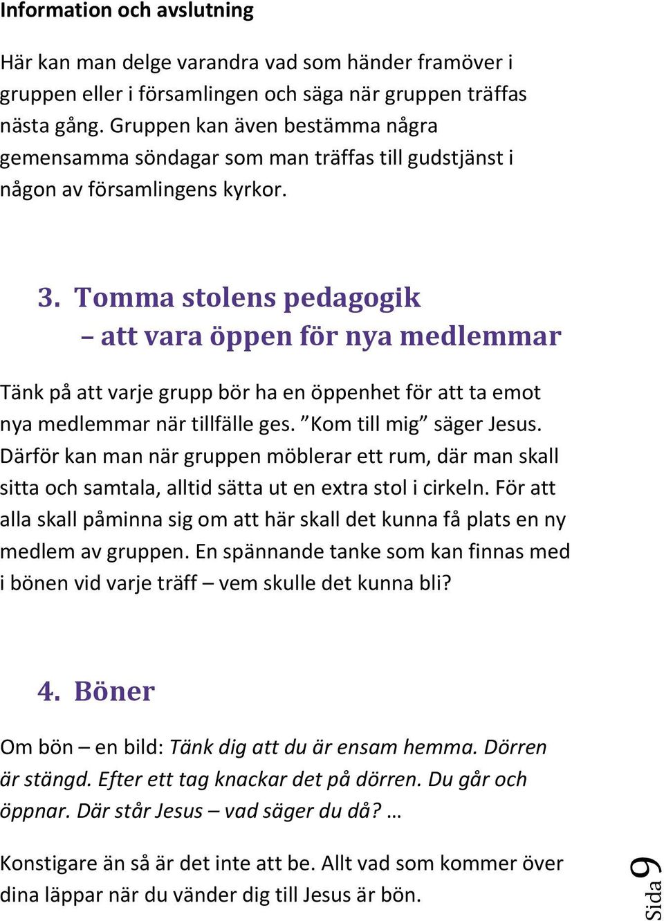 Tomma stolens pedagogik att vara öppen för nya medlemmar Tänk på att varje grupp bör ha en öppenhet för att ta emot nya medlemmar när tillfälle ges. Kom till mig säger Jesus.