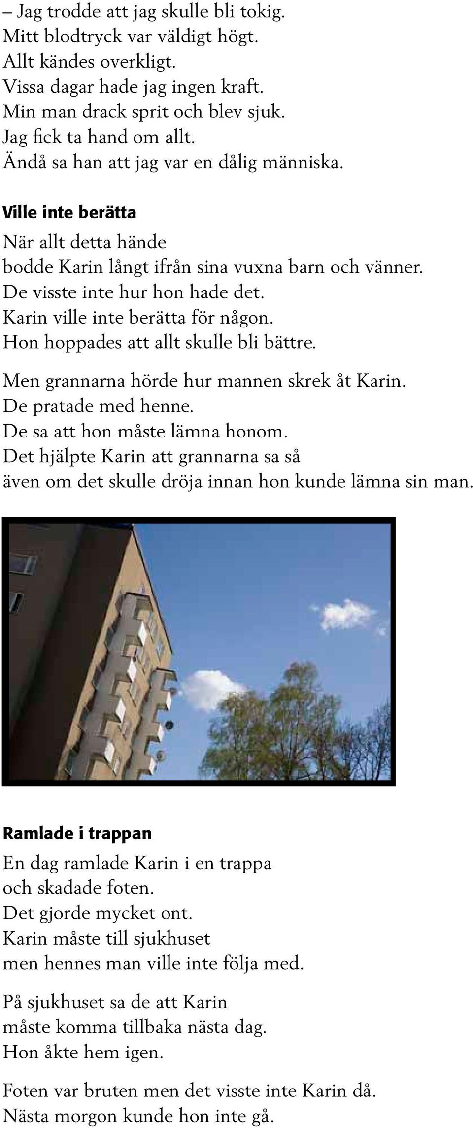 Karin ville inte berätta för någon. Hon hoppades att allt skulle bli bättre. Men grannarna hörde hur mannen skrek åt Karin. De pratade med henne. De sa att hon måste lämna honom.