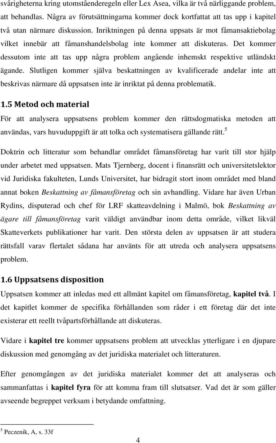 Inriktningen på denna uppsats är mot fåmansaktiebolag vilket innebär att fåmanshandelsbolag inte kommer att diskuteras.