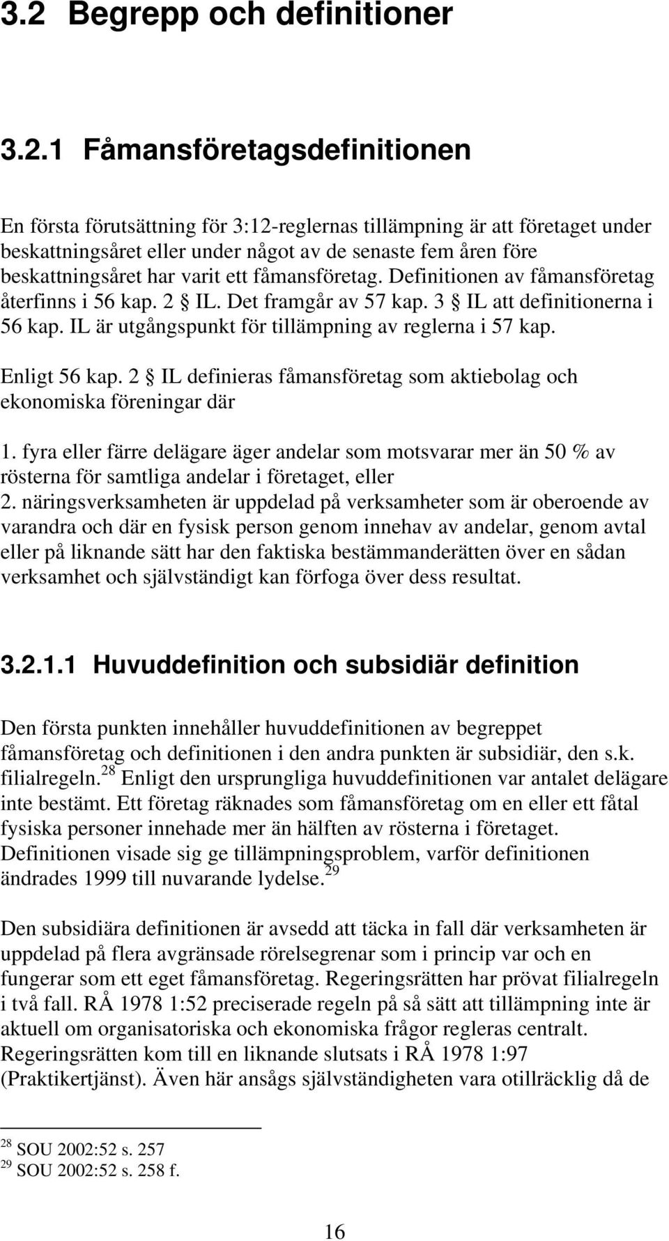 IL är utgångspunkt för tillämpning av reglerna i 57 kap. Enligt 56 kap. 2 IL definieras fåmansföretag som aktiebolag och ekonomiska föreningar där 1.