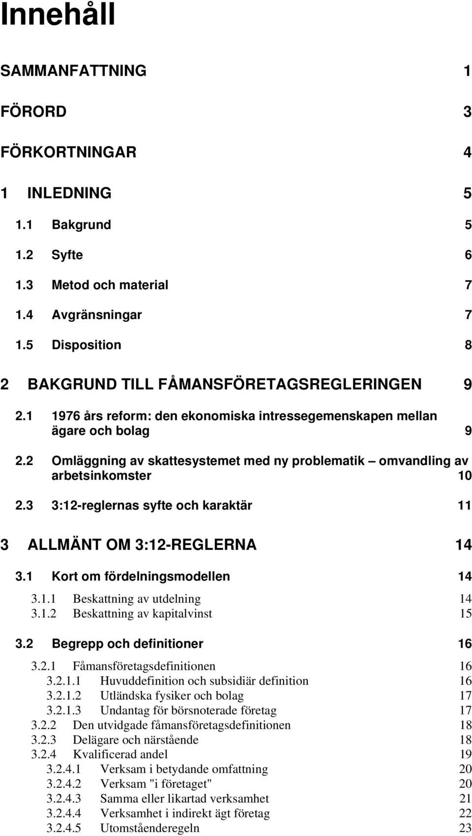 2 Omläggning av skattesystemet med ny problematik omvandling av arbetsinkomster 10 2.3 3:12-reglernas syfte och karaktär 11 3 ALLMÄNT OM 3:12-REGLERNA 14 3.1 Kort om fördelningsmodellen 14 3.1.1 Beskattning av utdelning 14 3.