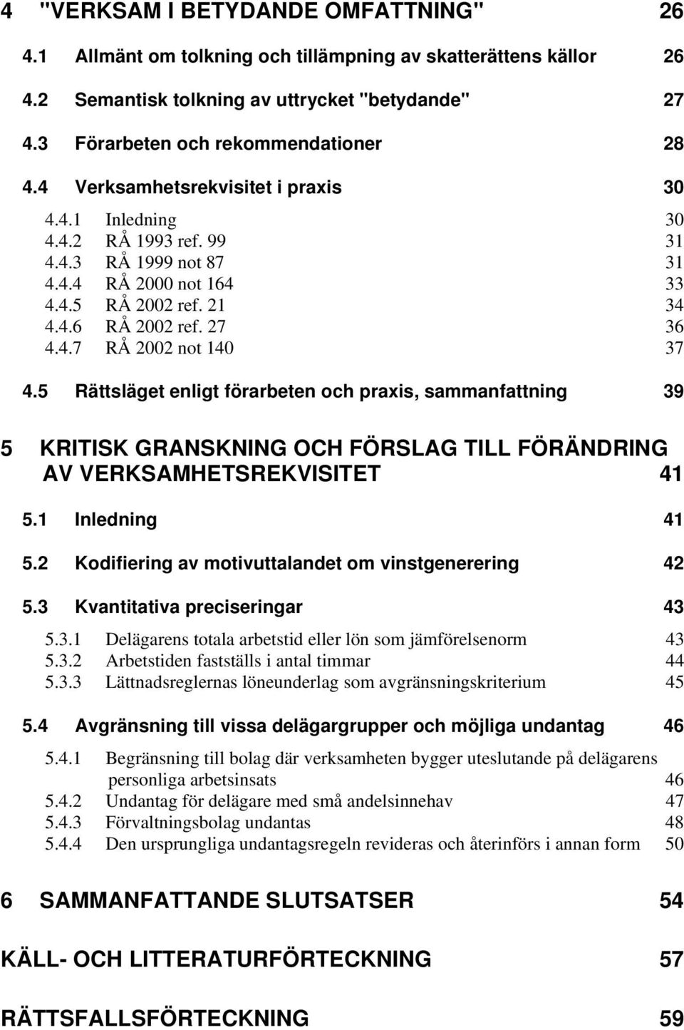 5 Rättsläget enligt förarbeten och praxis, sammanfattning 39 5 KRITISK GRANSKNING OCH FÖRSLAG TILL FÖRÄNDRING AV VERKSAMHETSREKVISITET 41 5.1 Inledning 41 5.