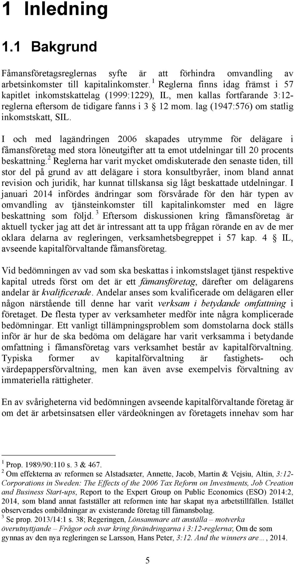 I och med lagändringen 2006 skapades utrymme för delägare i fåmansföretag med stora löneutgifter att ta emot utdelningar till 20 procents beskattning.