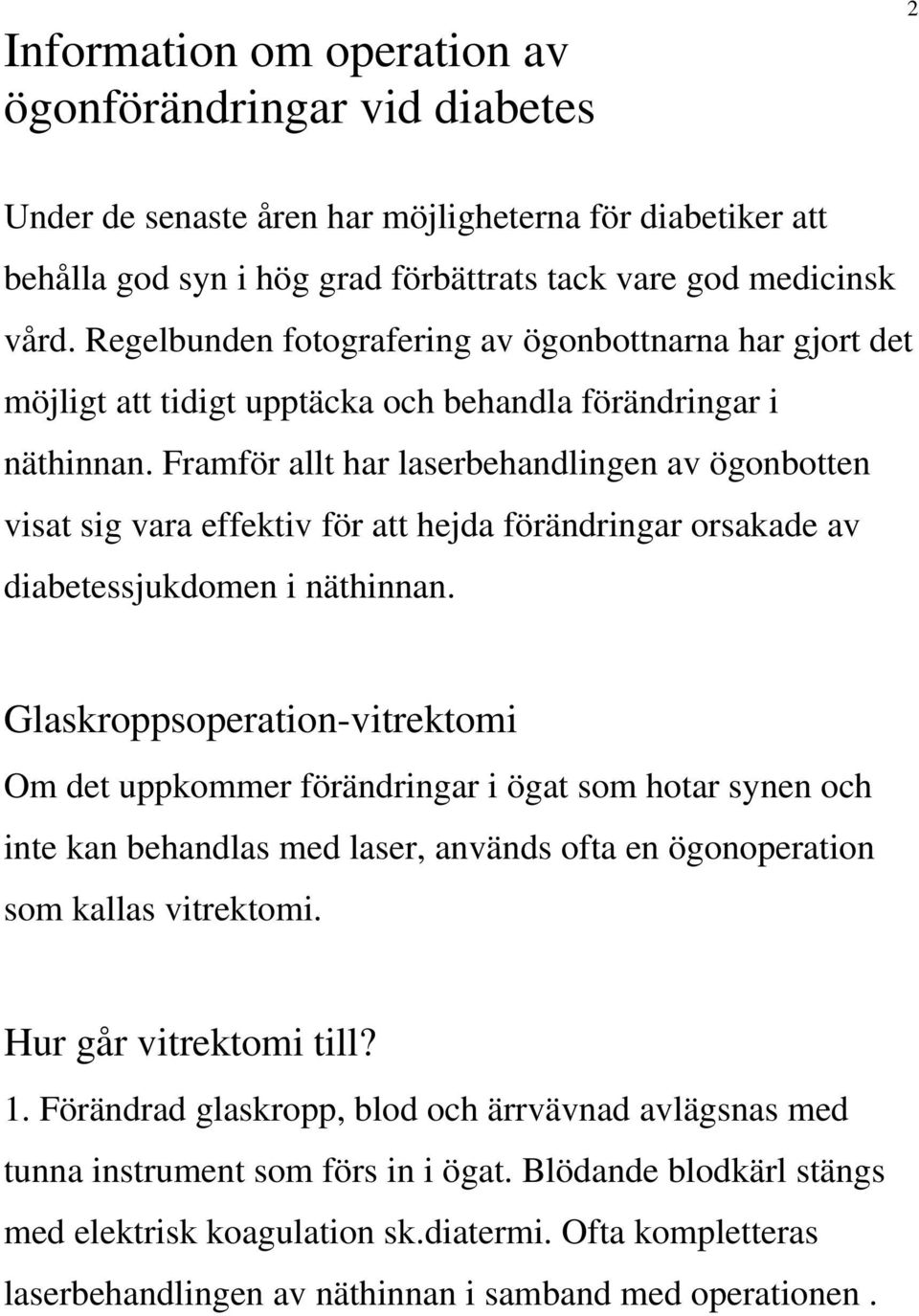 Framför allt har laserbehandlingen av ögonbotten visat sig vara effektiv för att hejda förändringar orsakade av diabetessjukdomen i näthinnan.