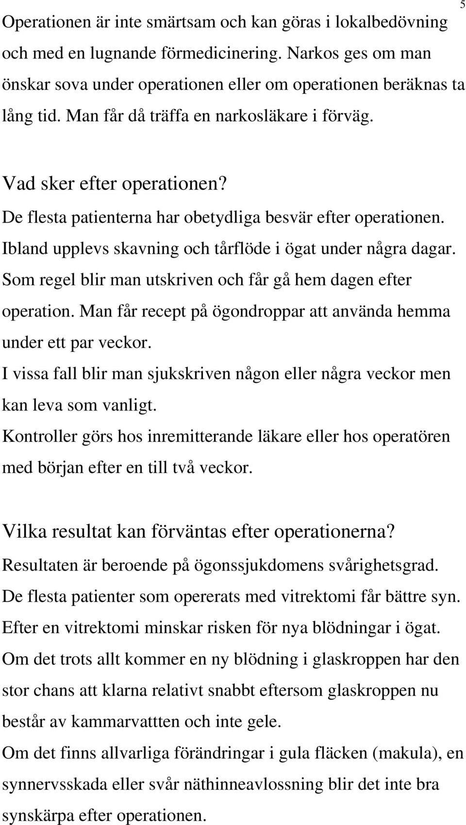 Som regel blir man utskriven och får gå hem dagen efter operation. Man får recept på ögondroppar att använda hemma under ett par veckor.