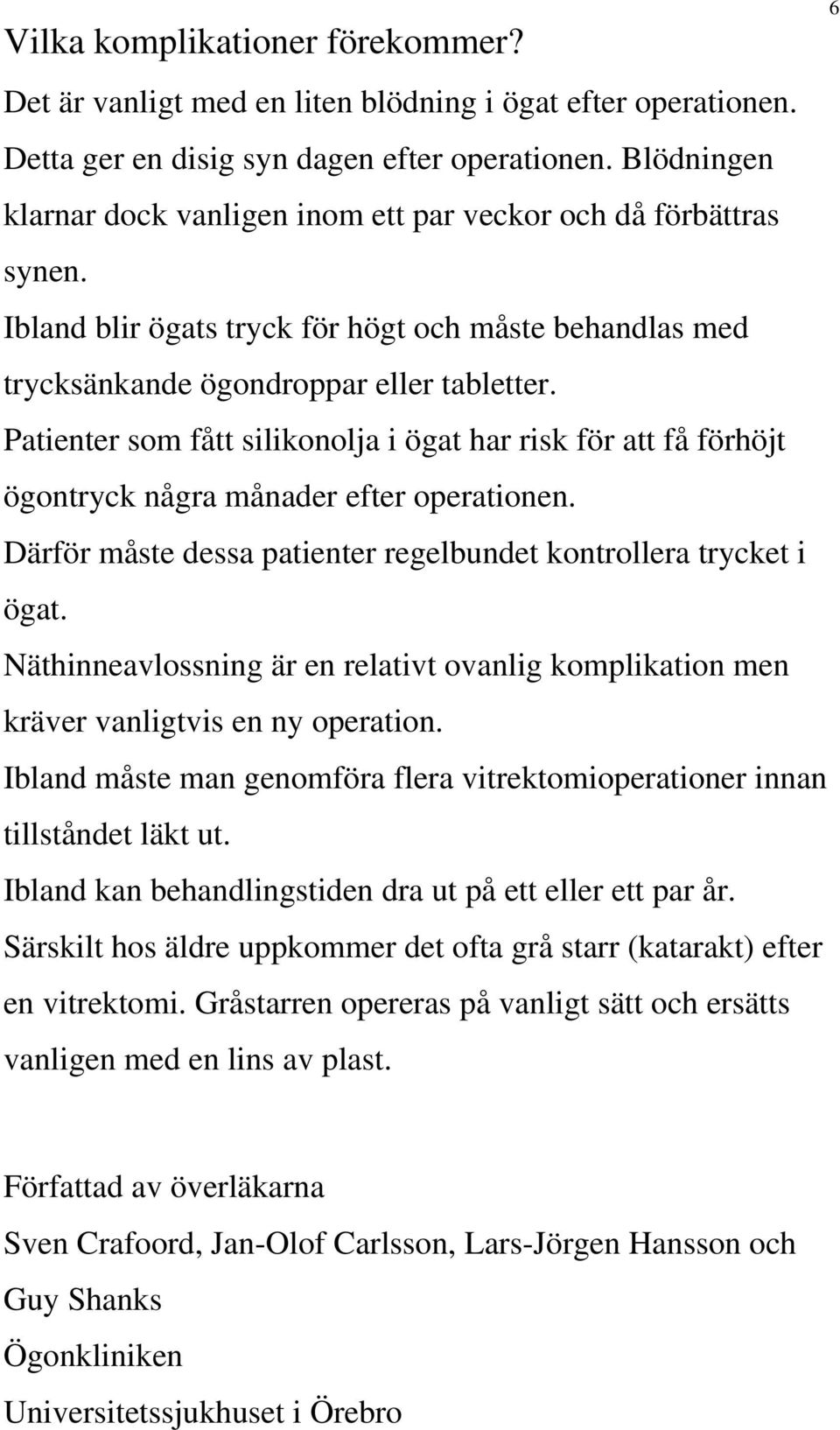 Patienter som fått silikonolja i ögat har risk för att få förhöjt ögontryck några månader efter operationen. Därför måste dessa patienter regelbundet kontrollera trycket i ögat.