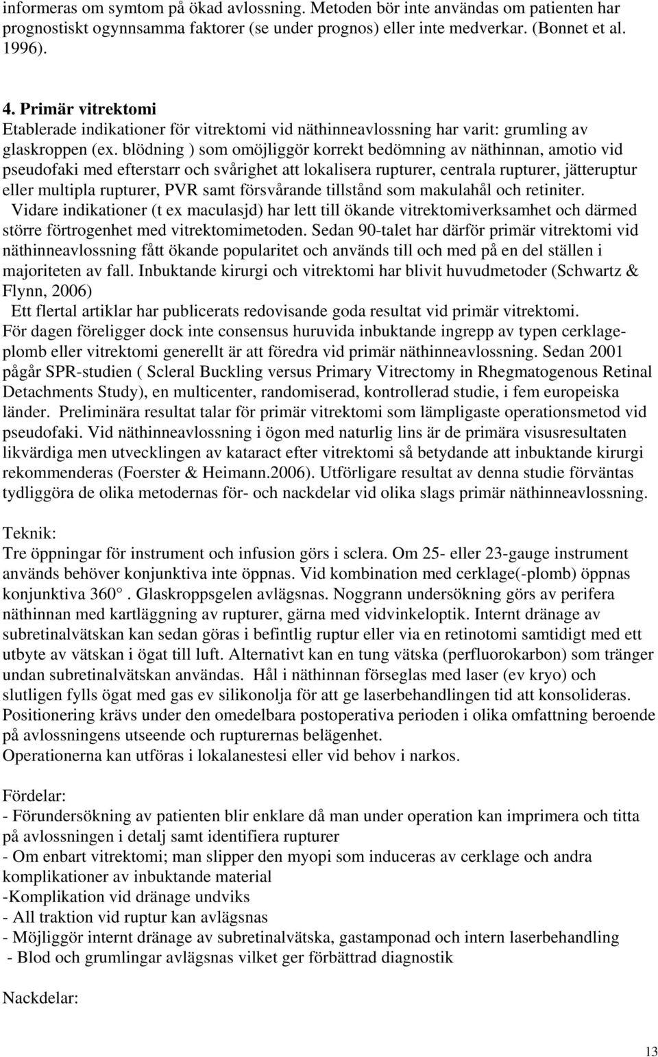 blödning ) som omöjliggör korrekt bedömning av näthinnan, amotio vid pseudofaki med efterstarr och svårighet att lokalisera rupturer, centrala rupturer, jätteruptur eller multipla rupturer, PVR samt