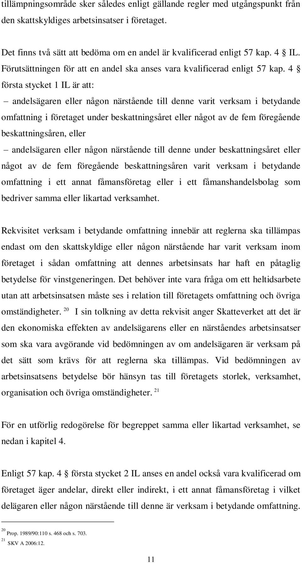 4 första stycket 1 IL är att: andelsägaren eller någon närstående till denne varit verksam i betydande omfattning i företaget under beskattningsåret eller något av de fem föregående beskattningsåren,