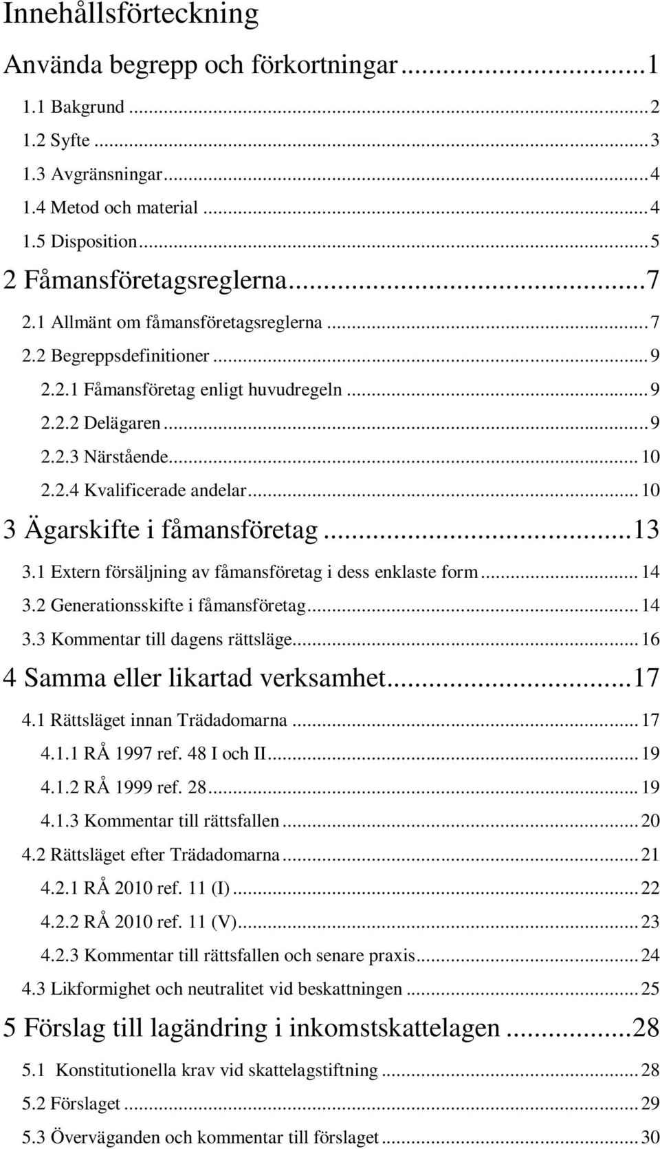 .. 10 3 Ägarskifte i fåmansföretag... 13 3.1 Extern försäljning av fåmansföretag i dess enklaste form... 14 3.2 Generationsskifte i fåmansföretag... 14 3.3 Kommentar till dagens rättsläge.