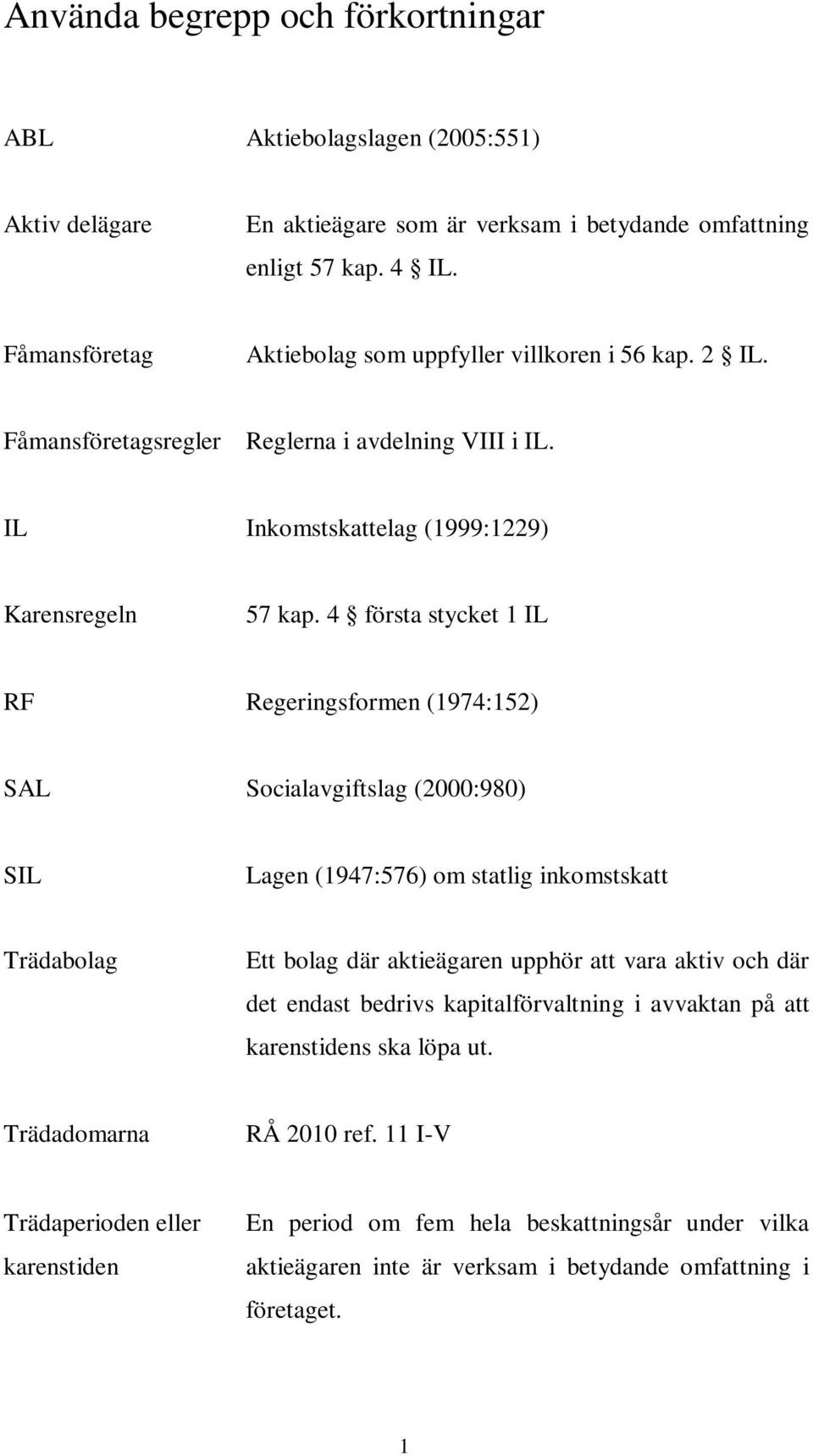 4 första stycket 1 IL RF Regeringsformen (1974:152) SAL Socialavgiftslag (2000:980) SIL Lagen (1947:576) om statlig inkomstskatt Trädabolag Ett bolag där aktieägaren upphör att vara aktiv och där