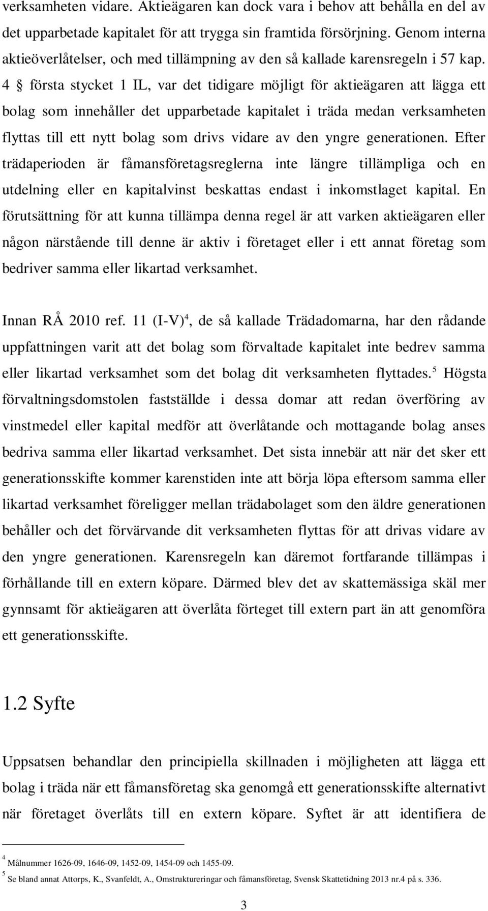 4 första stycket 1 IL, var det tidigare möjligt för aktieägaren att lägga ett bolag som innehåller det upparbetade kapitalet i träda medan verksamheten flyttas till ett nytt bolag som drivs vidare av