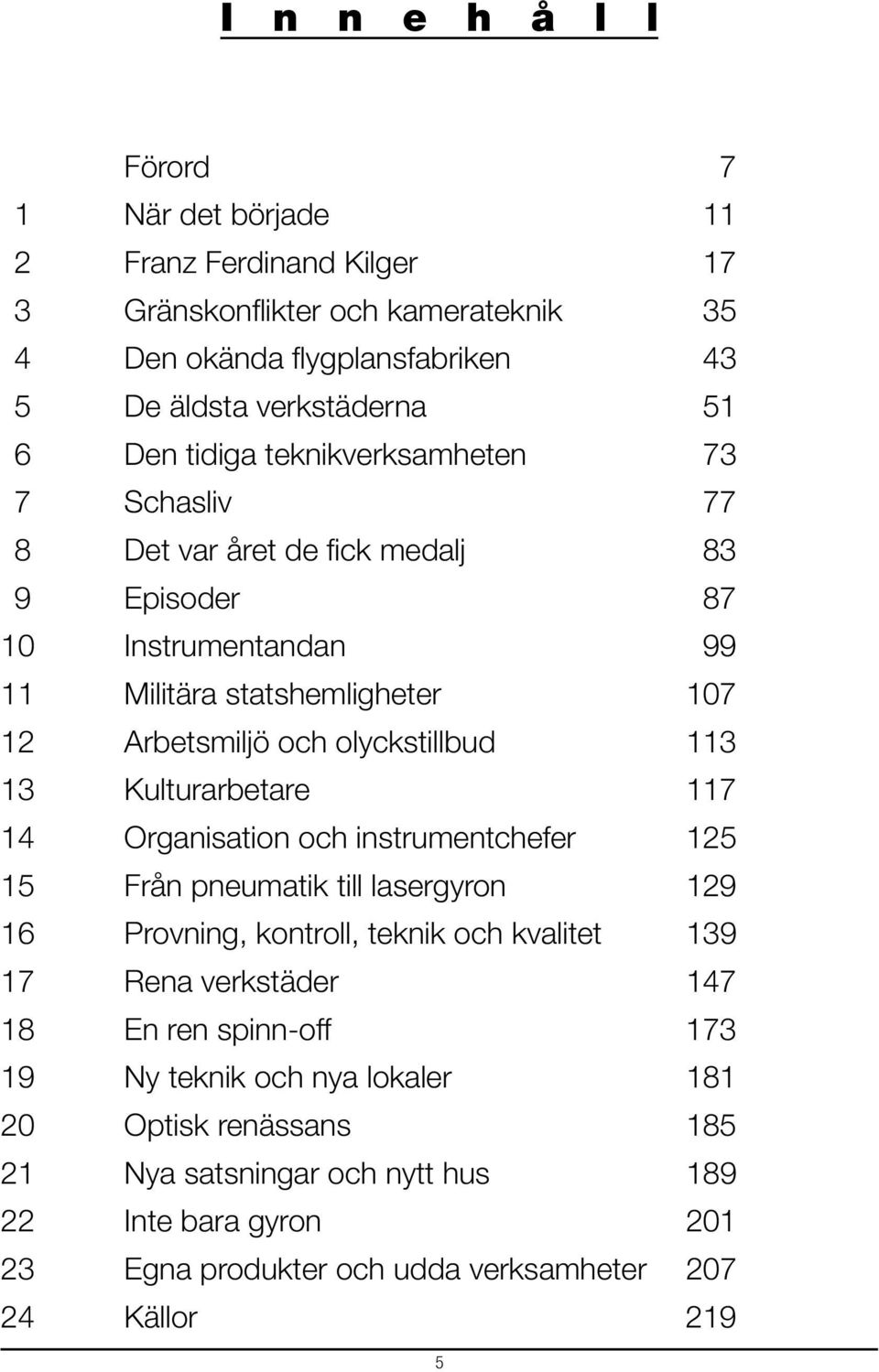 13 Kulturarbetare 117 14 Organisation och instrumentchefer 125 15 Från pneumatik till lasergyron 129 16 Provning, kontroll, teknik och kvalitet 139 17 Rena verkstäder 147 18 En ren