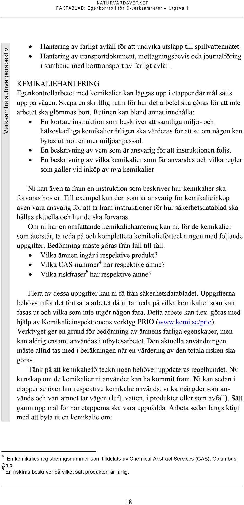 KEMIKALIEHANTERING Egenkontrollarbetet med kemikalier kan läggas upp i etapper där mål sätts upp på vägen. Skapa en skriftlig rutin för hur det arbetet ska göras för att inte arbetet ska glömmas bort.