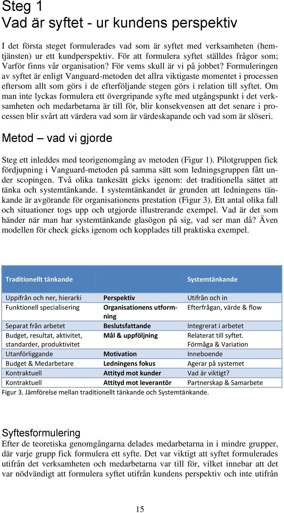 Formuleringen av syftet är enligt Vanguard-metoden det allra viktigaste momentet i processen eftersom allt som görs i de efterföljande stegen görs i relation till syftet.