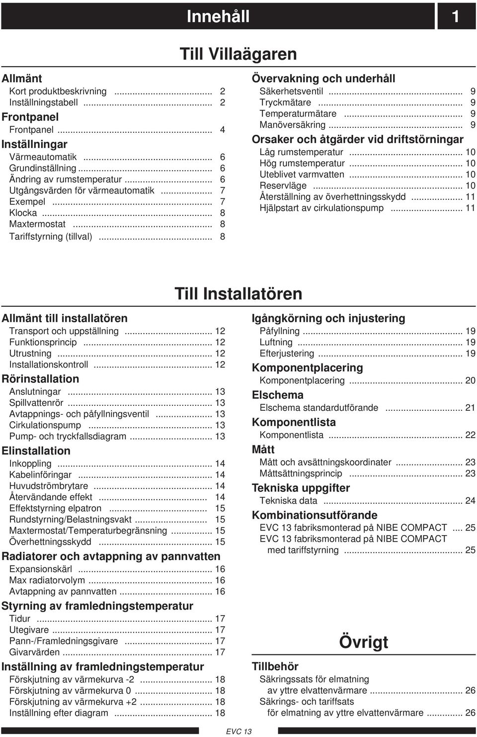 .. 9 Manöversäkring... 9 Orsaker och åtgärder vid driftstörningar Låg rumstemperatur... 0 Hög rumstemperatur... 0 Uteblivet varmvatten... 0 Reservläge... 0 Återställning av överhettningsskydd.