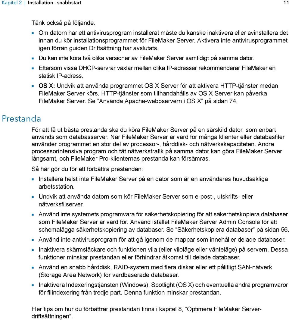 1 Du kan inte köra två olika versioner av FileMaker Server samtidigt på samma dator. 1 Eftersom vissa DHCP-servrar växlar mellan olika IP-adresser rekommenderar FileMaker en statisk IP-adress.