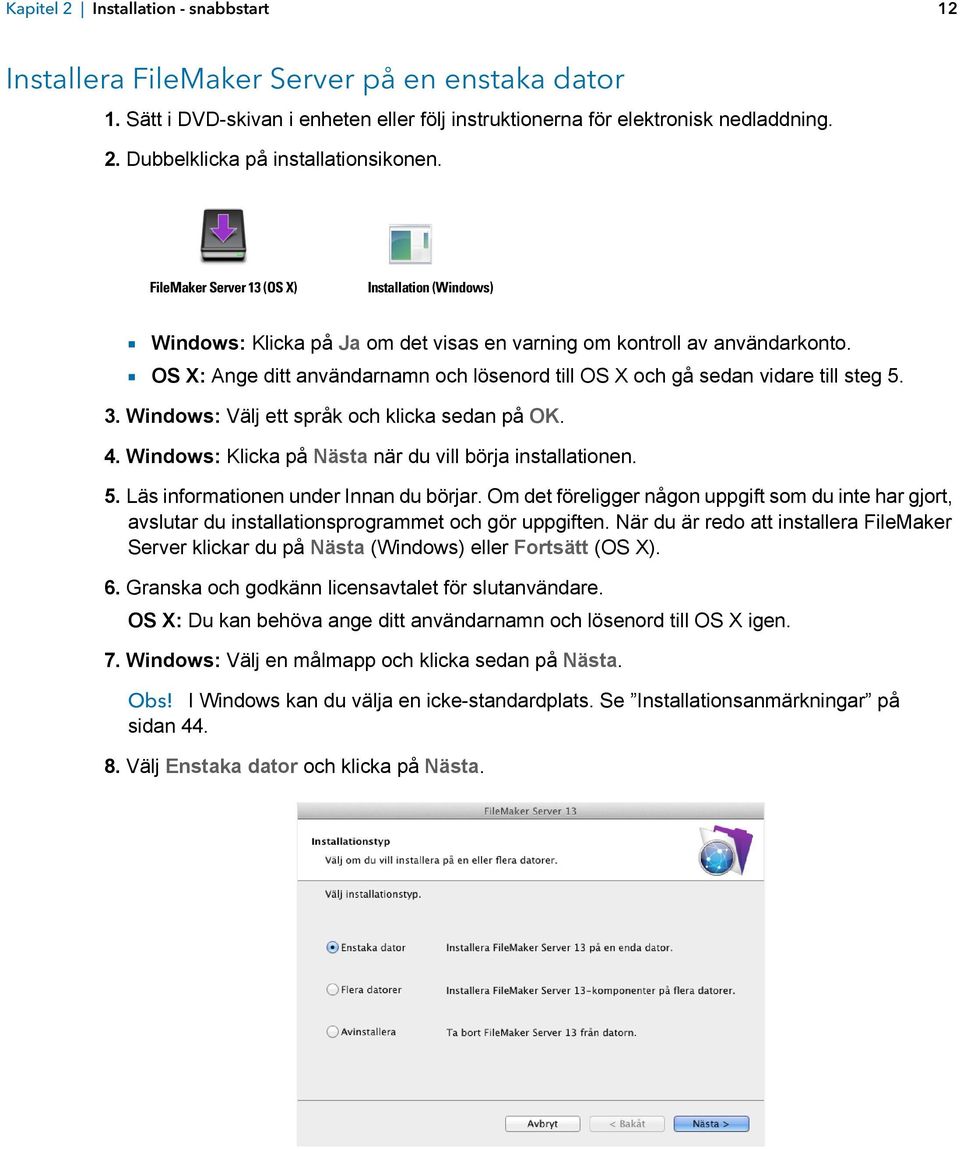 1 OS X: Ange ditt användarnamn och lösenord till OS X och gå sedan vidare till steg 5. 3. Windows: Välj ett språk och klicka sedan på OK. 4. Windows: Klicka på Nästa när du vill börja installationen.