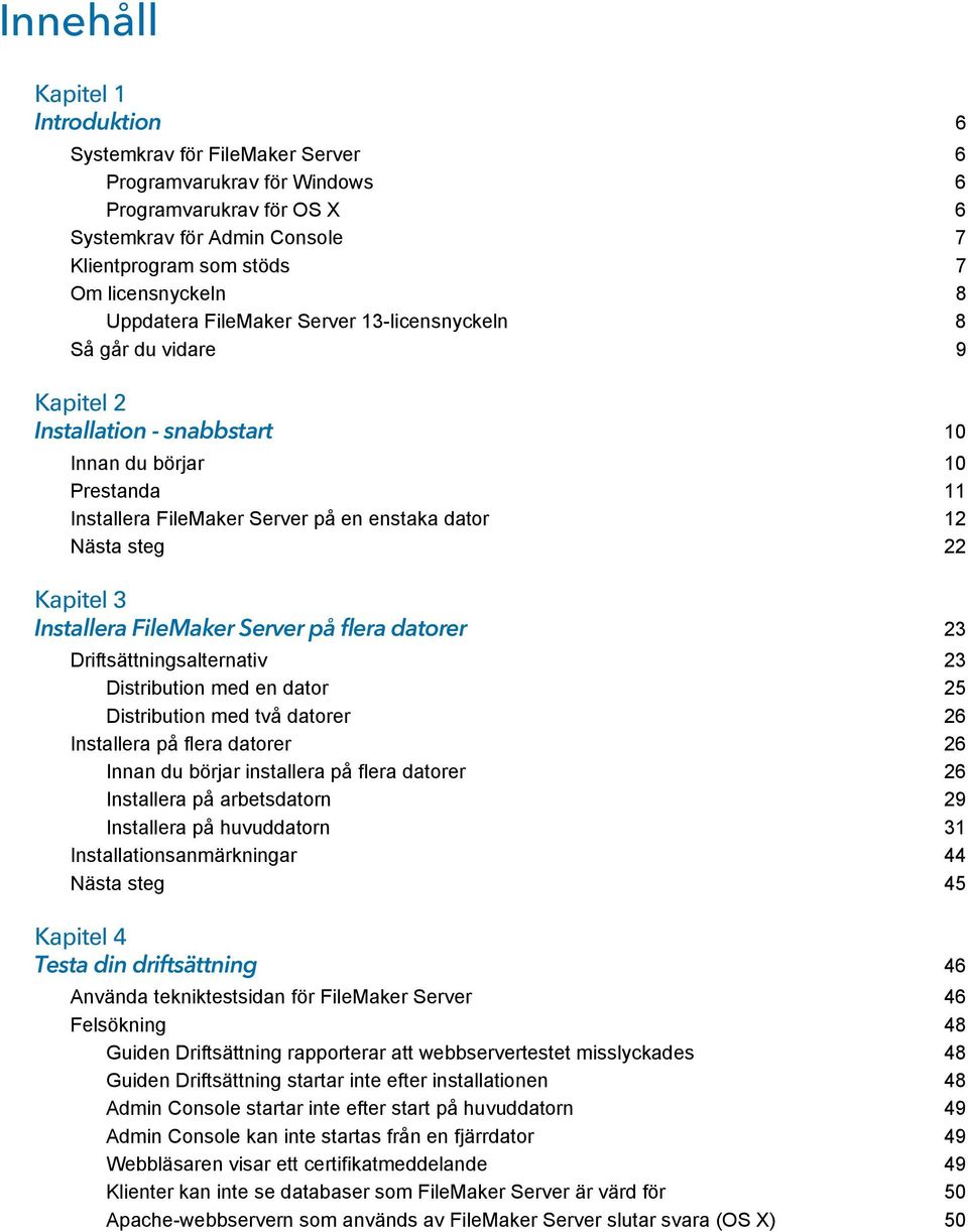 22 Kapitel 3 Installera FileMaker Server på flera datorer 23 Driftsättningsalternativ 23 Distribution med en dator 25 Distribution med två datorer 26 Installera på flera datorer 26 Innan du börjar