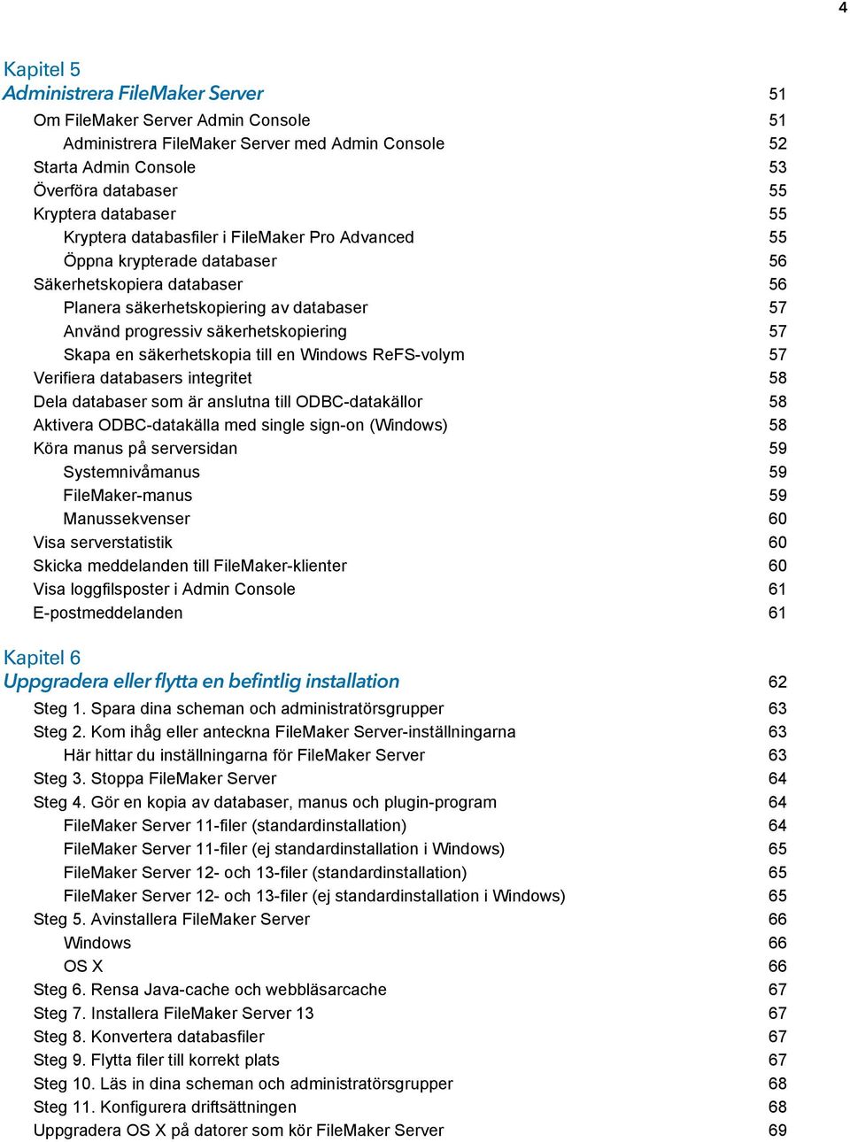 Skapa en säkerhetskopia till en Windows ReFS-volym 57 Verifiera databasers integritet 58 Dela databaser som är anslutna till ODBC-datakällor 58 Aktivera ODBC-datakälla med single sign-on (Windows) 58